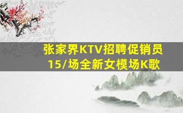 张家界KTV招聘促销员15/场全新女模场K歌