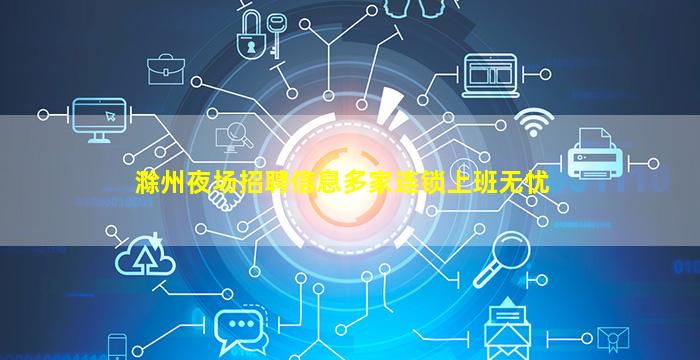 滁州夜场招聘信息多家连锁上班无忧